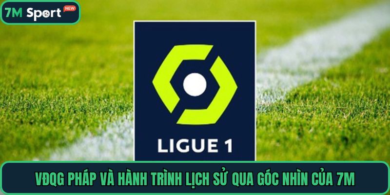 VĐQG Pháp Và Hành Trình Lịch Sử Qua Góc Nhìn Của 7M