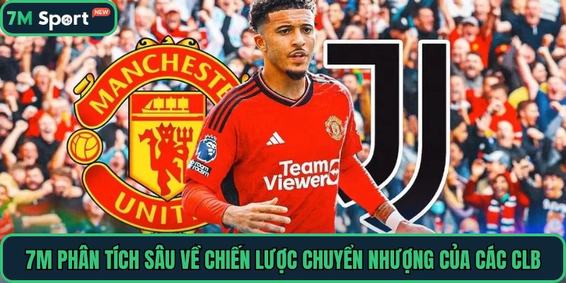 7M phân tích sâu về chiến lược chuyển nhượng của các CLB