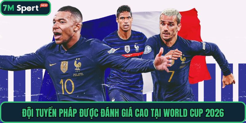 Đội tuyển Pháp được đánh giá cao tại World Cup 2026